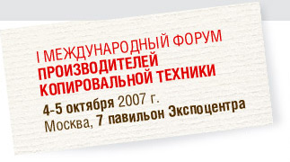 ПЕРВЫЙ МЕЖДУНАРОДНЫЙ ФОРУМ ПРОИЗВОДИТЕЛЕЙ КОПИРОВАЛЬНОЙ ТЕХНИКИ