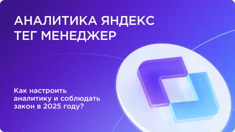 Яндекс Тег Менеджер: как настроить аналитику и соблюдать закон в 2025 году? Яндекс Тег Менеджер: как настроить аналитику и соблюдать закон в 2025 году?