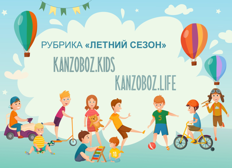KANZOBOZ.LIFE + KANZOBOZ.KIDS: рубрика «Летний сезон» KANZOBOZ.LIFE + KANZOBOZ.KIDS: рубрика «Летний сезон»