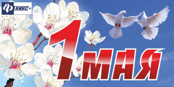 Мир, Труд, Май и «Феникс+»! Мир, Труд, Май и «Феникс+»!